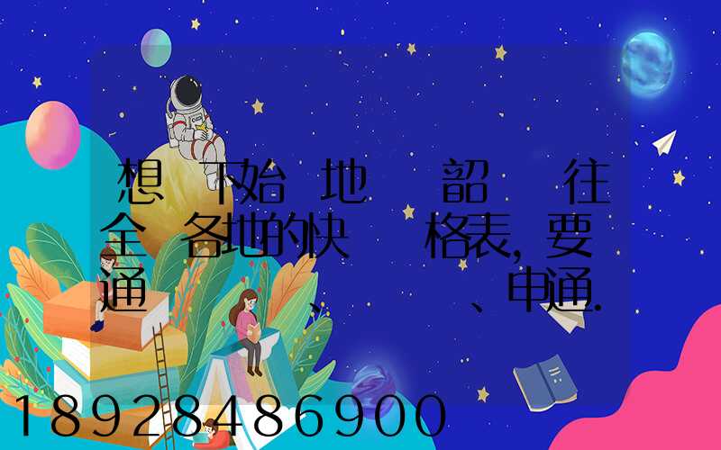 想問下始發地廣東韶關發往全國各地的快遞價格表,要圓通、韻達、申通...